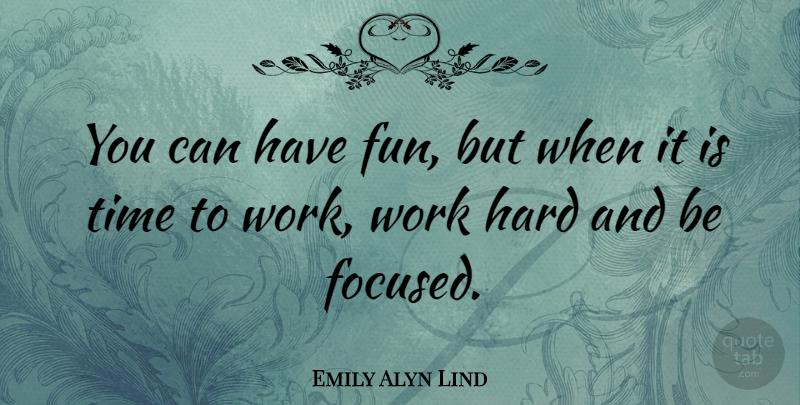 Emily Alyn Lind Quote About Fun, Hard Work, Focused: You Can Have Fun But...