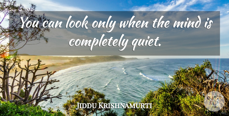 Jiddu Krishnamurti Quote About Mind, Looks, Quiet: You Can Look Only When...