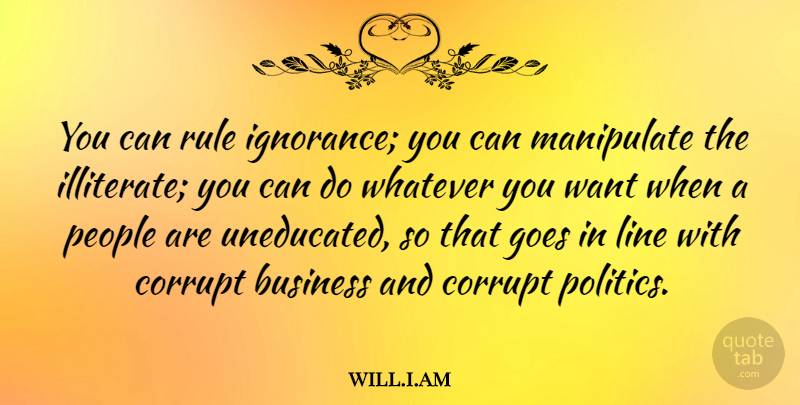 will.i.am Quote About Business, Goes, Line, Manipulate, People: You Can Rule Ignorance You...