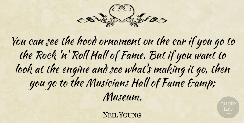 Neil Young Quote About Car, Engine, Fame, Hall, Hood: You Can See The Hood...