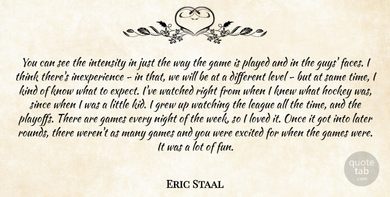Eric Staal Quote About Excited, Game, Games, Grew, Hockey: You Can See The Intensity...