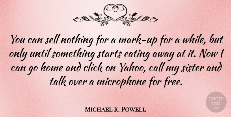 Michael K. Powell Quote About Call, Click, Eating, Home, Microphone: You Can Sell Nothing For...