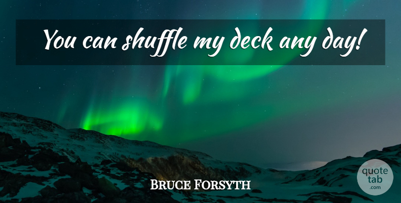 Bruce Forsyth Quote About Deck, Shuffle: You Can Shuffle My Deck...