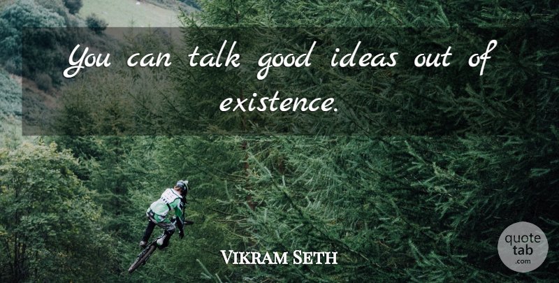 Vikram Seth Quote About Ideas, Existence, Good Ideas: You Can Talk Good Ideas...