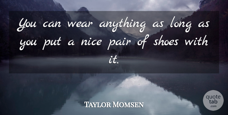 Taylor Momsen Quote About Nice, Shoes, Long: You Can Wear Anything As...