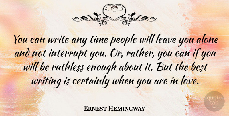 Ernest Hemingway Quote About Alone, Best, Certainly, Interrupt, Leave: You Can Write Any Time...