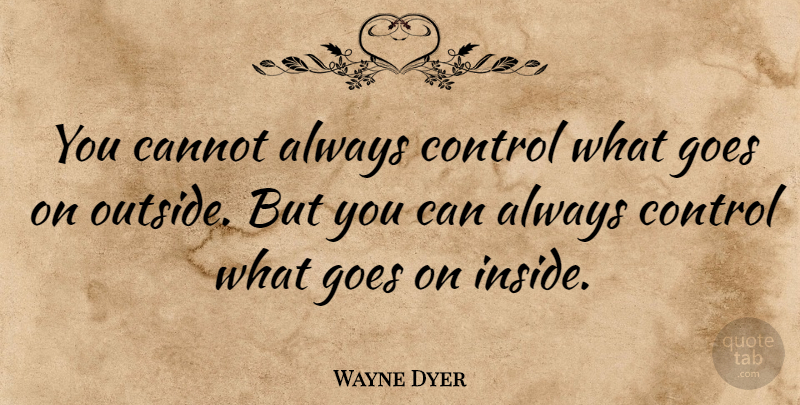Wayne Dyer Quote About American Psychologist, Cannot, Control, Goes: You Cannot Always Control What...