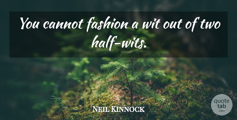 Neil Kinnock Quote About Fashion, Two, Half: You Cannot Fashion A Wit...