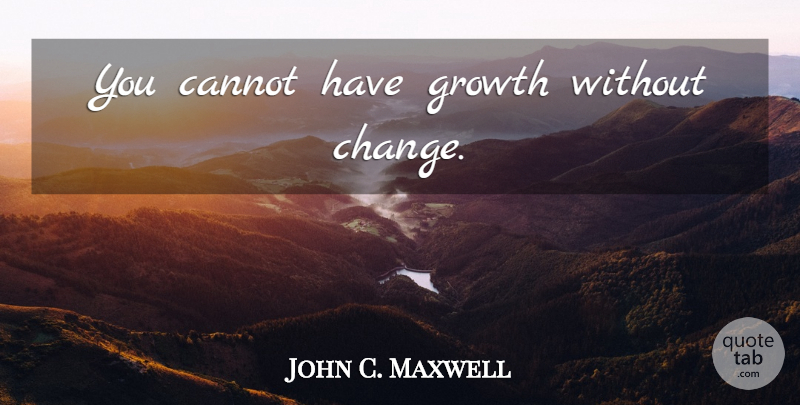 John C. Maxwell Quote About Growth: You Cannot Have Growth Without...