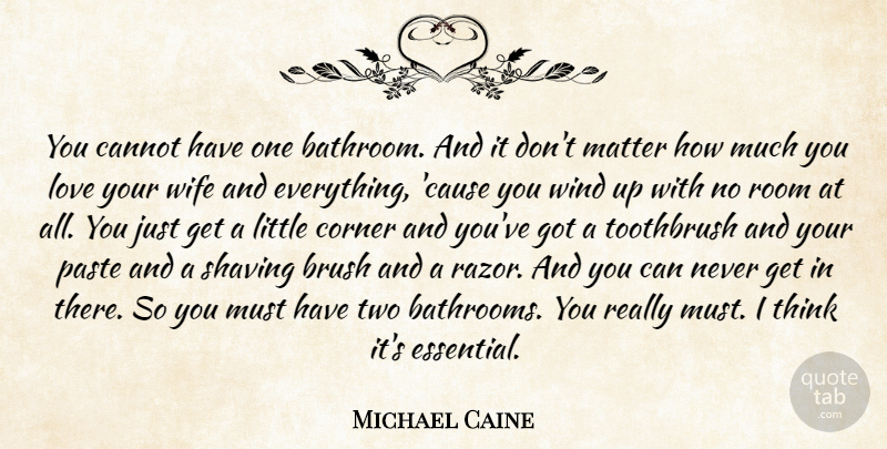 Michael Caine Quote About Love You, Thinking, Wind: You Cannot Have One Bathroom...