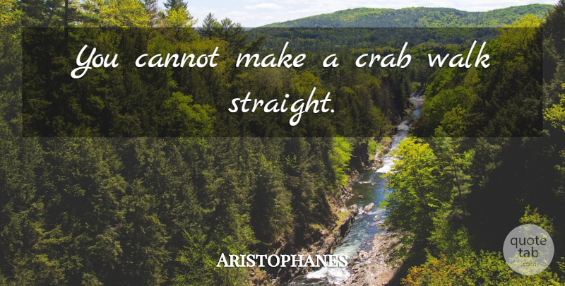 Aristophanes Quote About Habit, Crabs, Walks: You Cannot Make A Crab...