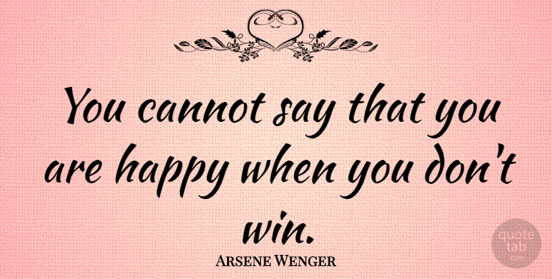 Arsene Wenger Quote About Winning: You Cannot Say That You...