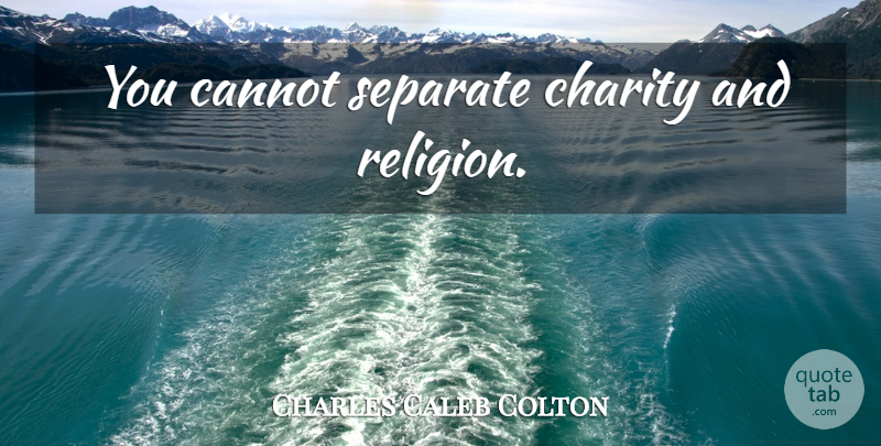 Charles Caleb Colton Quote About Charity: You Cannot Separate Charity And...