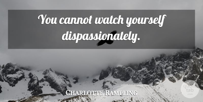 Charlotte Rampling Quote About Watches: You Cannot Watch Yourself Dispassionately...