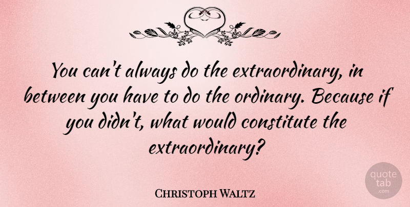 Christoph Waltz Quote About Ordinary, Ifs, Extraordinary: You Cant Always Do The...
