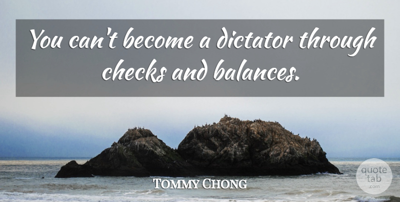 Tommy Chong Quote About Balance, Dictator, Checks: You Cant Become A Dictator...