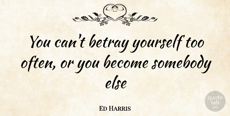 Ed Harris Quote About Betray: You Cant Betray Yourself Too...