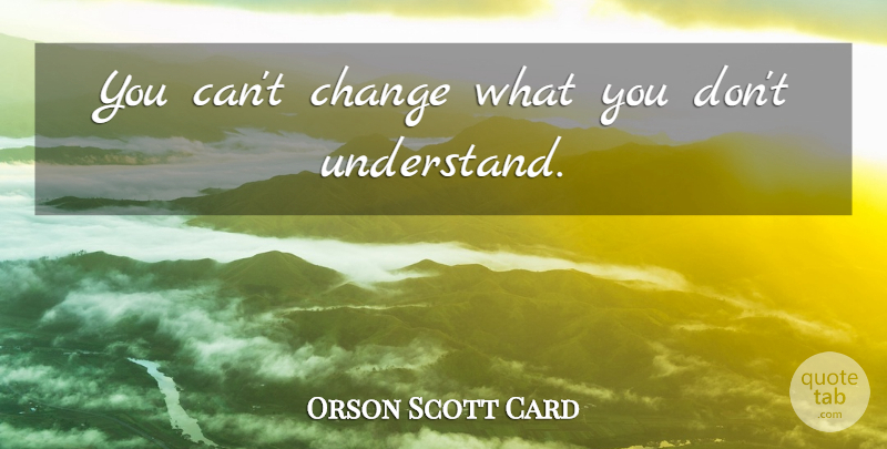 Orson Scott Card Quote About Acknowledge, Cant Change: You Cant Change What You...