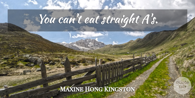Maxine Hong Kingston Quote About undefined: You Cant Eat Straight As...