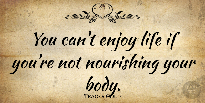 Tracey Gold Quote About Enjoy Life, Body, Ifs: You Cant Enjoy Life If...