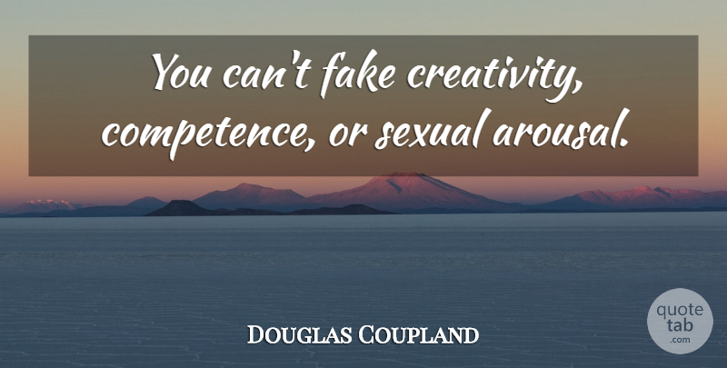 Douglas Coupland Quote About Fake People, Creativity, Arousal: You Cant Fake Creativity Competence...
