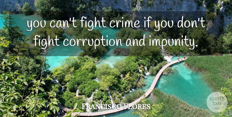 Francisco Flores Quote About Corruption, Crime, Fight: You Cant Fight Crime If...