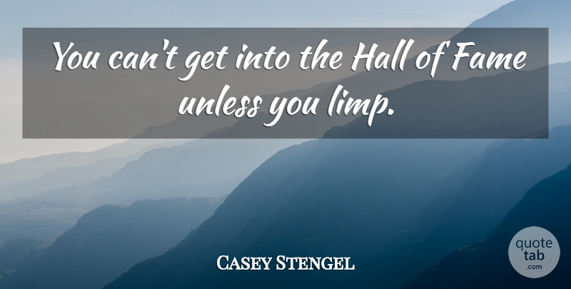 Casey Stengel Quote About Fame, Halls, Hall Of Fame: You Cant Get Into The...