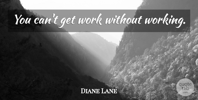Diane Lane Quote About undefined: You Cant Get Work Without...
