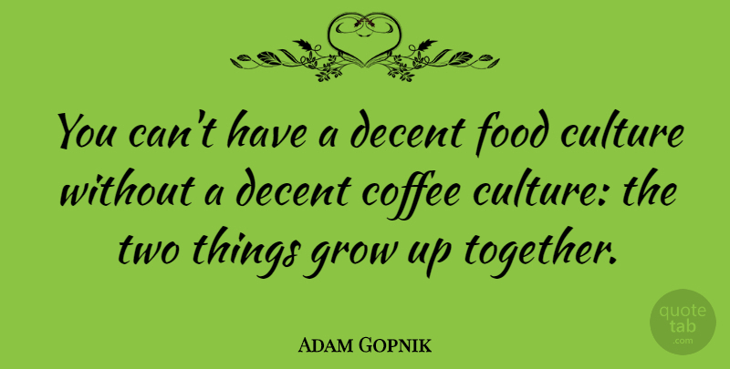 Adam Gopnik Quote About Growing Up, Coffee, Food Culture: You Cant Have A Decent...