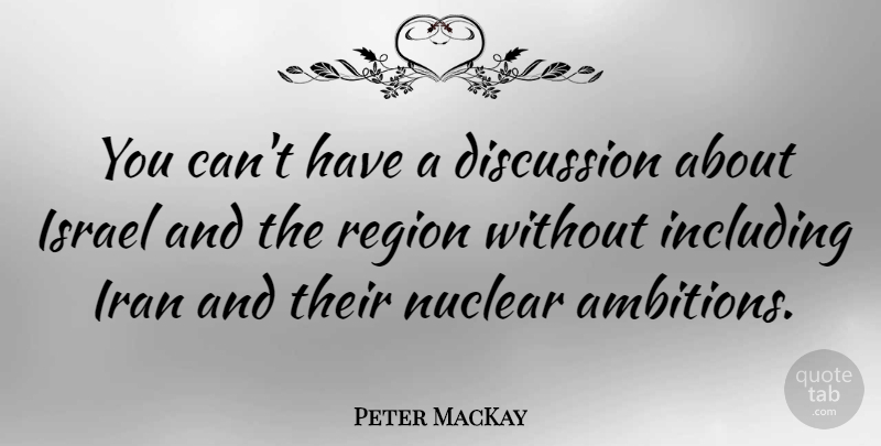 Peter MacKay Quote About Ambition, Israel, Iran: You Cant Have A Discussion...