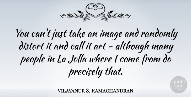 Vilayanur S. Ramachandran Quote About Although, Art, Distort, La, People: You Cant Just Take An...