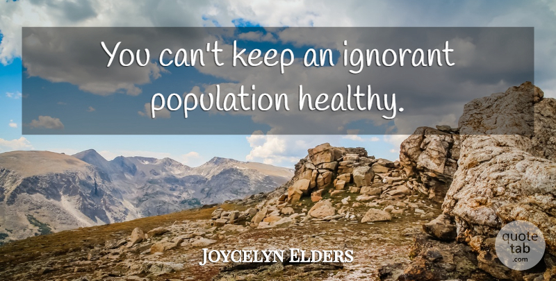 Joycelyn Elders Quote About Healthy, Ignorant, Population: You Cant Keep An Ignorant...