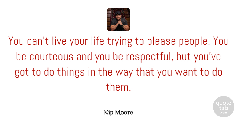 Kip Moore Quote About Courteous, Life, Trying: You Cant Live Your Life...