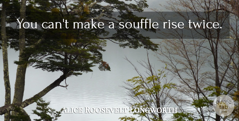 Alice Roosevelt Longworth Quote About Souffle: You Cant Make A Souffle...