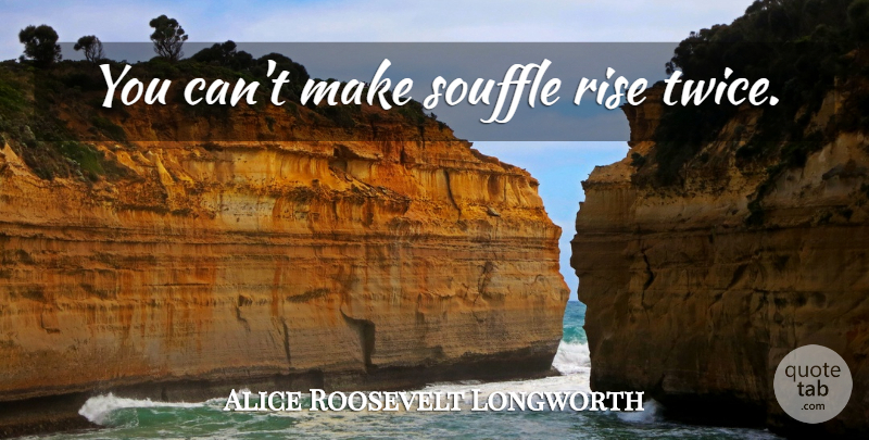 Alice Roosevelt Longworth Quote About Souffle: You Cant Make Souffle Rise...