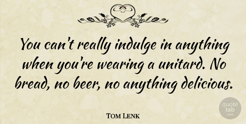 Tom Lenk Quote About Indulge, Wearing: You Cant Really Indulge In...