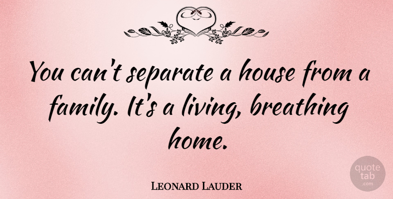 Leonard Lauder Quote About Breathing, Family, Home, House, Separate: You Cant Separate A House...