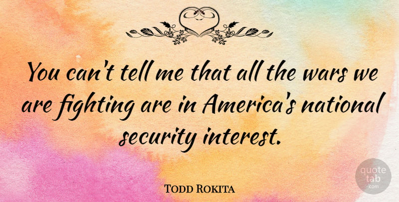 Todd Rokita Quote About War, Fighting, America: You Cant Tell Me That...