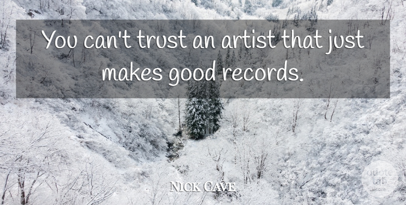 Nick Cave Quote About Artist, Records, Good Records: You Cant Trust An Artist...
