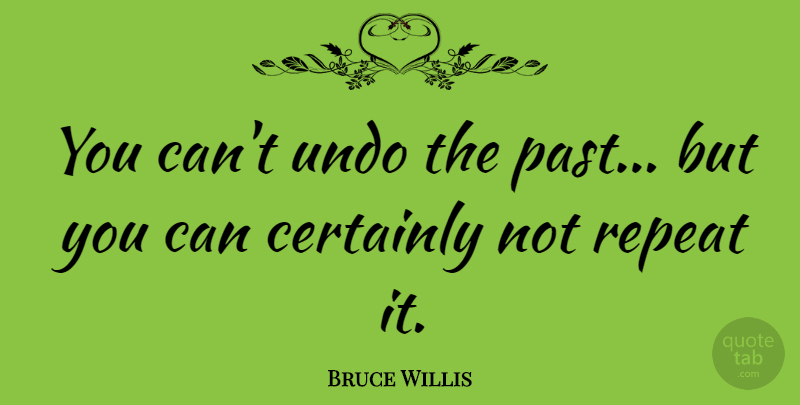 Bruce Willis Quote About Reality, Past, Undoing: You Cant Undo The Past...