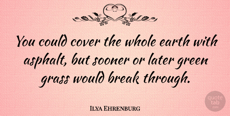 Ilya Ehrenburg Quote About Break Through, Earth, Green: You Could Cover The Whole...