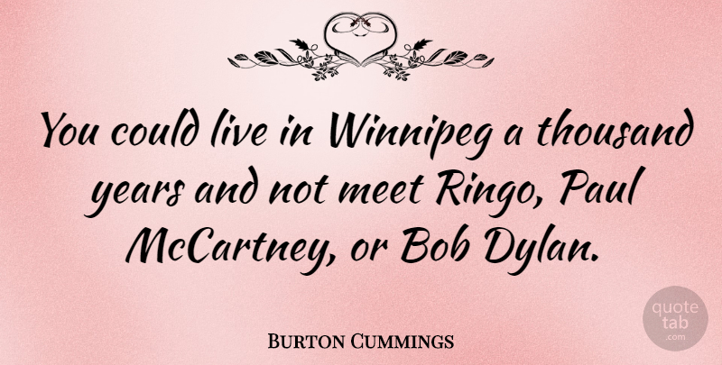 Burton Cummings Quote About Years, Bob, Dylan: You Could Live In Winnipeg...