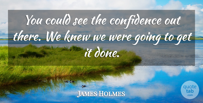 James Holmes Quote About Confidence, Knew: You Could See The Confidence...