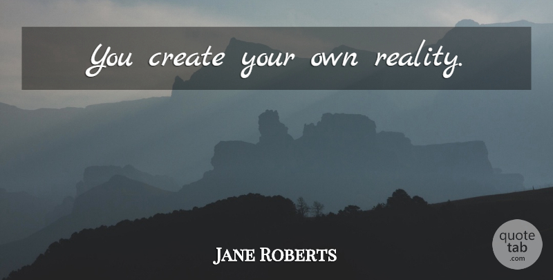 Jane Roberts Quote About Spiritual, Life Changing, Hippie: You Create Your Own Reality...
