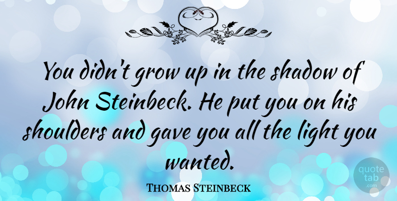 Thomas Steinbeck Quote About Gave, Grow, John, Light, Shadow: You Didnt Grow Up In...