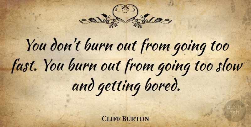 Cliff Burton Quote About Bored, Burn Out: You Dont Burn Out From...