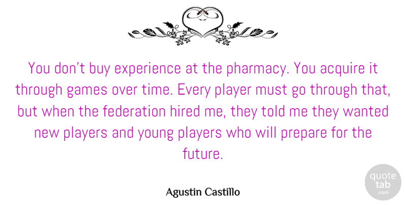 Agustin Castillo Quote About Acquire, Buy, Experience, Federation, Future: You Dont Buy Experience At...
