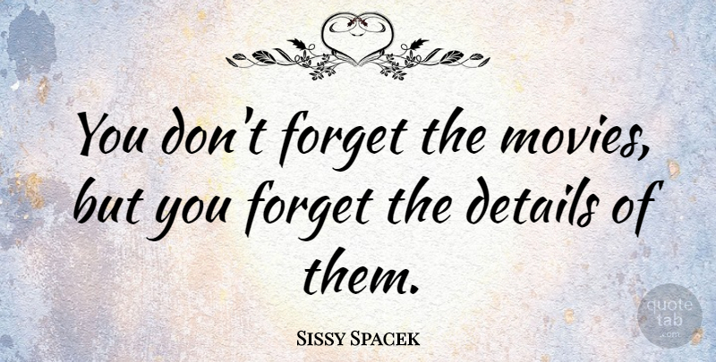 Sissy Spacek Quote About Details, Forget, Sissy: You Dont Forget The Movies...