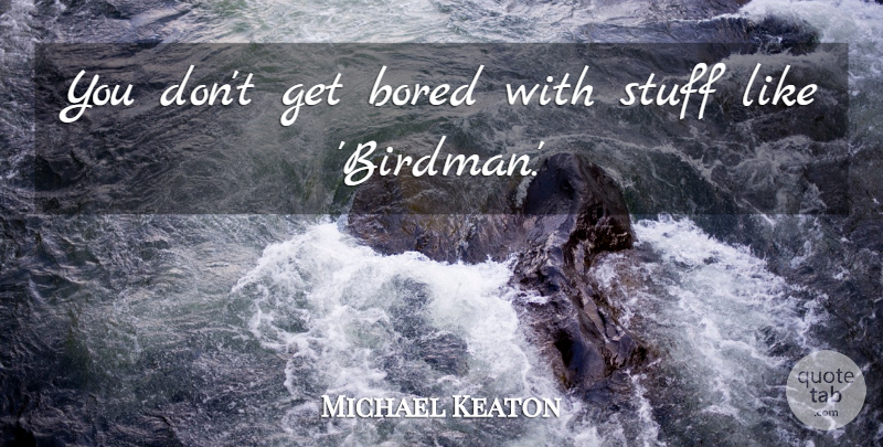 Michael Keaton Quote About undefined: You Dont Get Bored With...
