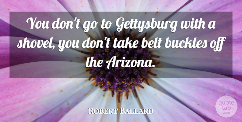 Robert Ballard Quote About Arizona, Gettysburg, Shovels: You Dont Go To Gettysburg...